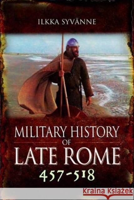 Military History of Late Rome 457-518 Ilkka Syvanne 9781473895324 Pen & Sword Military