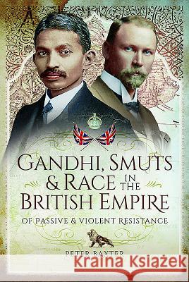 Gandhi, Smuts and Race in the British Empire: Of Passive and Violent Resistance Peter Baxter 9781473896215 Pen & Sword Books