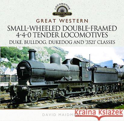 Great Western Small-Wheeled Double-Framed 4-4-0 Tender Locomotives: Duke, Bulldog, Dukedog and 3521 Classes David Maidment 9781473896451 Pen & Sword Books