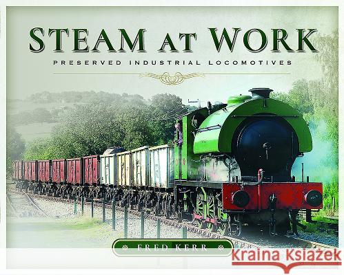 Steam at Work: Preserved Industrial Locomotives Fred Kerr 9781473896574