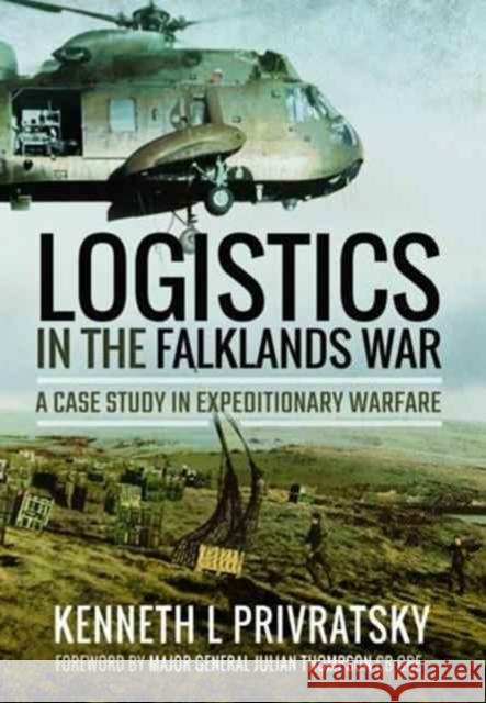 Logistics in the Falklands War: A Case Study in Expeditionary Warfare Kenneth L. Privratsky 9781473899049 Pen & Sword Books Ltd