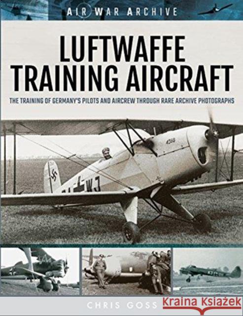Luftwaffe Training Aircraft: The Training of Germany's Pilots and Aircrew Through Rare Archive Photographs Chris Goss 9781473899520 Frontline Books