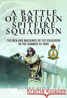 A Battle of Britain Spitfire Squadron: The Men and Machines of 152 Squadron in the Summer of 1940 Danny Burt 9781473899964 Frontline Books