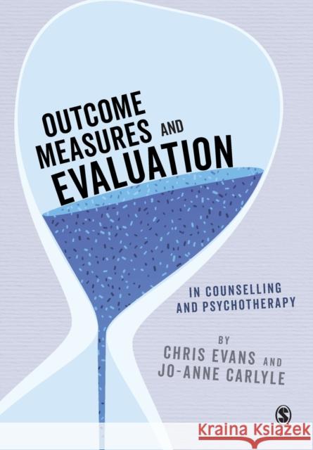 Outcome Measures and Evaluation in Counselling and Psychotherapy Chris Evans Jo-Anne Carlyle 9781473906730 SAGE Publications Ltd