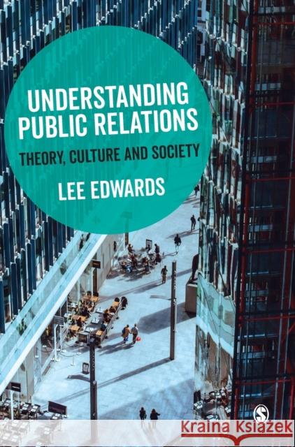 Understanding Public Relations: Theory, Culture and Society Lee Edwards 9781473913097 Sage Publications Ltd