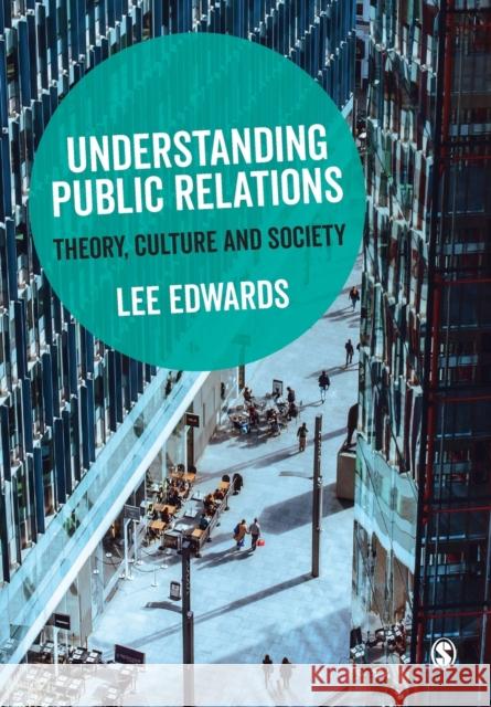 Understanding Public Relations: Theory, Culture and Society Lee Edwards 9781473913103 Sage Publications Ltd