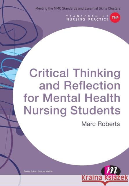 Critical Thinking and Reflection for Mental Health Nursing Students Marc Roberts 9781473913127 Learning Matters