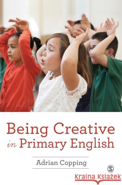 Being Creative in Primary English Adrian Copping 9781473915657 Sage Publications Ltd