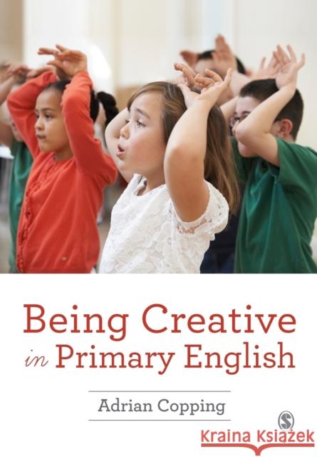 Being Creative in Primary English Adrian Copping 9781473915664 Sage Publications Ltd