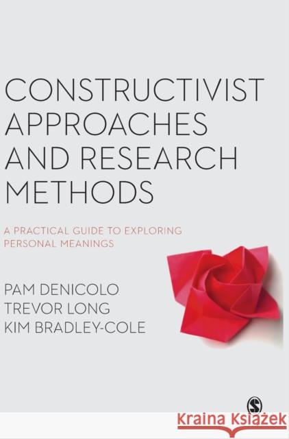 Constructivist Approaches and Research Methods: A Practical Guide to Exploring Personal Meanings Pam Denicolo Trevor Long Kim Bradley-Cole 9781473930292 Sage Publications Ltd