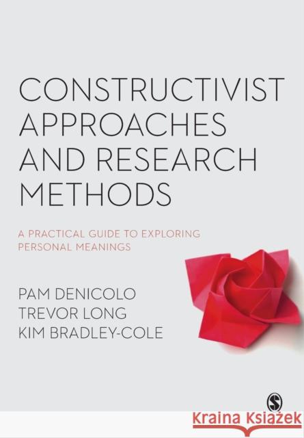 Constructivist Approaches and Research Methods: A Practical Guide to Exploring Personal Meanings Pam Denicolo Trevor Long Kim Bradley-Cole 9781473930308 Sage Publications Ltd