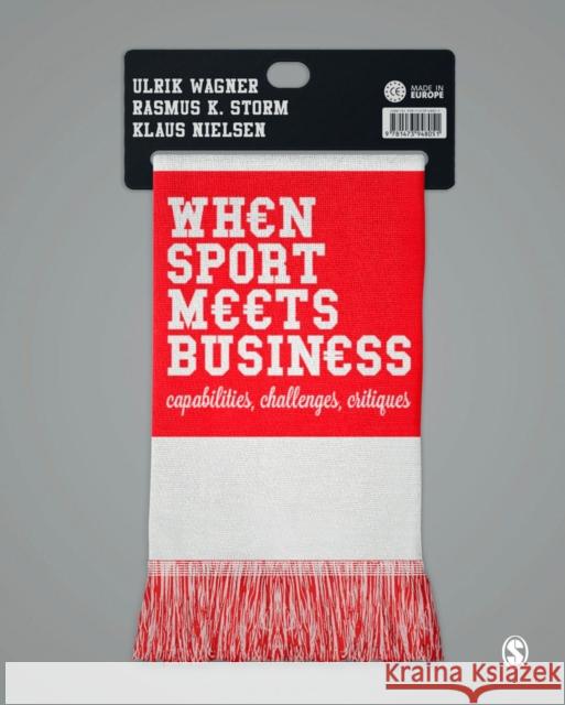 When Sport Meets Business: Capabilities, Challenges, Critiques Ulrik Wagner Rasmus K. Storm Klaus Nielsen 9781473948044 Sage Publications Ltd