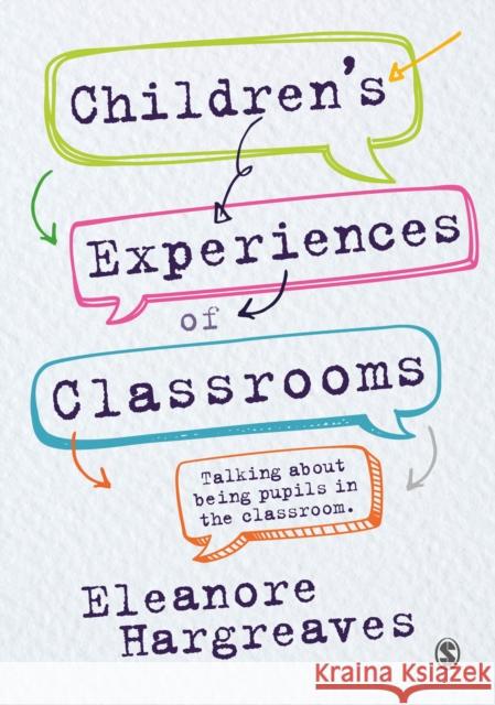 Children's Experiences of Classrooms: Talking about Being Pupils in the Classroom Eleanore Hargreaves 9781473957169