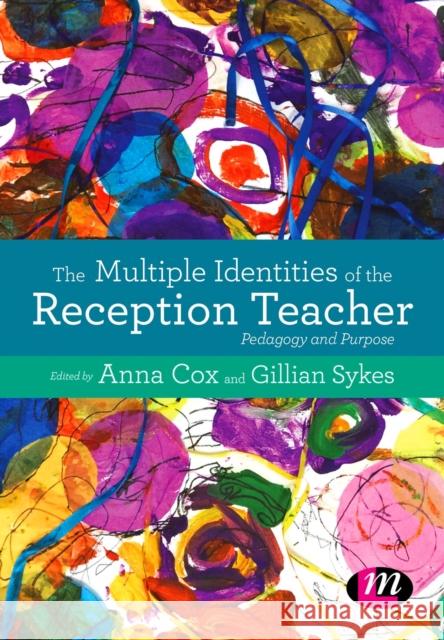 The Multiple Identities of the Reception Teacher: Pedagogy and Purpose Anna Cox Gillian Sykes 9781473959514 Learning Matters