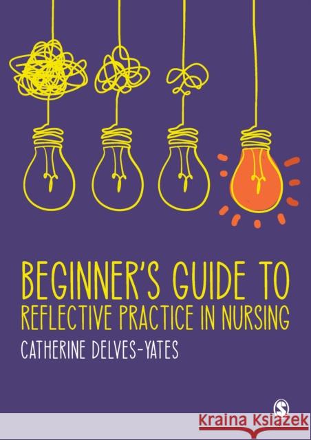 Beginner's Guide to Reflective Practice in Nursing Delves-Yates, Catherine 9781473969209 Sage Publications Ltd