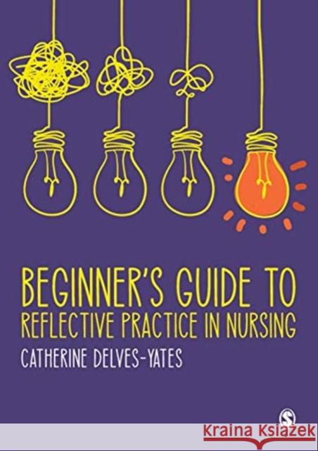 Beginner's Guide to Reflective Practice in Nursing Delves-Yates, Catherine 9781473969216 Sage Publications Ltd