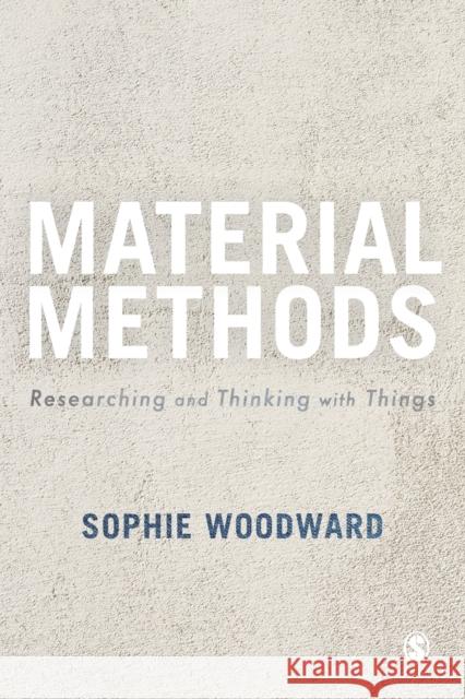 Material Methods: Researching and Thinking with Things Sophie (University of Manchester, UK) Woodward 9781473969407