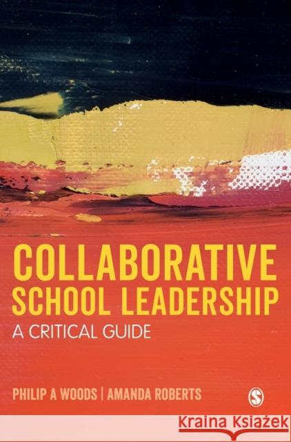 Collaborative School Leadership: A Critical Guide Philip Woods Amanda Roberts 9781473980846 Sage Publications Ltd