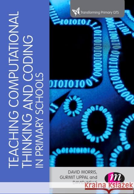 Teaching Computational Thinking and Coding in Primary Schools David Morris Gurmit Uppal David Wells 9781473985049 Learning Matters