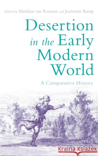 Desertion in the Early Modern World: A Comparative History Matthias van Rossum (International Institute of Social History and University of Leiden, the Netherlands), Jeannette Kam 9781474216005