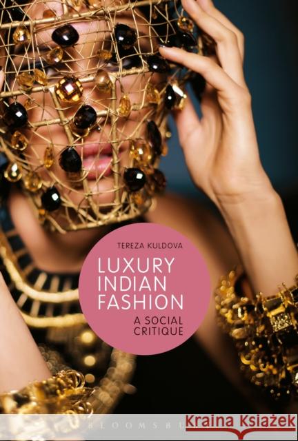 Luxury Indian Fashion: A Social Critique Tereza Kuldova Daniel Miller Paul Gilroy 9781474220927 Bloomsbury Academic