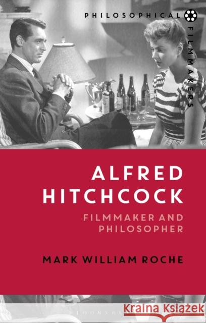 Alfred Hitchcock: Filmmaker and Philosopher Mark William Roche (University of Notre Dame, USA) 9781474221306 Bloomsbury Publishing PLC