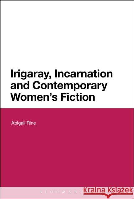 Irigaray, Incarnation and Contemporary Women's Fiction Abigail Rine 9781474222846