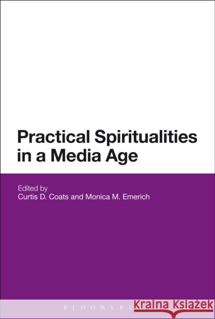 Practical Spiritualities in a Media Age Curtis Coats Monica M. Emerich 9781474223157