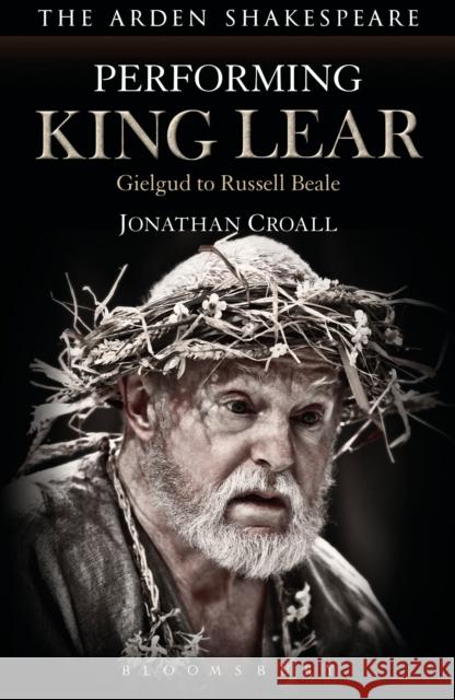 Performing King Lear: Gielgud to Russell Beale Croall, Jonathan 9781474223867