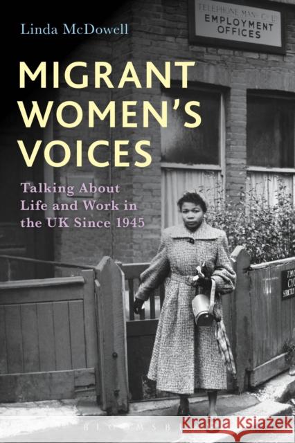 Migrant Women's Voices: Talking about Life and Work in the UK Since 1945 Linda McDowell 9781474224475