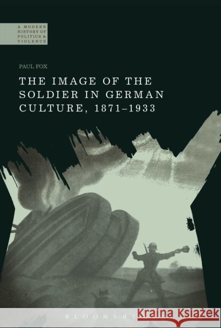 The Image of the Soldier in German Culture, 1871-1933 Paul Fox Paul Jackson 9781474226141 Bloomsbury Academic