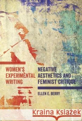 Women's Experimental Writing: Negative Aesthetics and Feminist Critique Ellen E. Berry 9781474226400