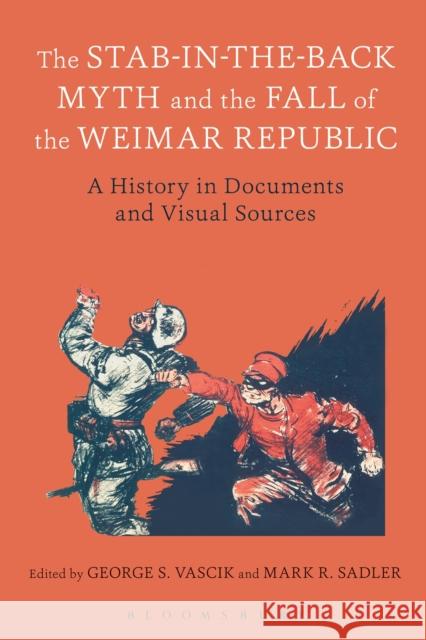 The Stab-In-The-Back Myth and the Fall of the Weimar Republic: A History in Documents and Visual Sources Vascik, George S. 9781474227803 Bloomsbury Academic