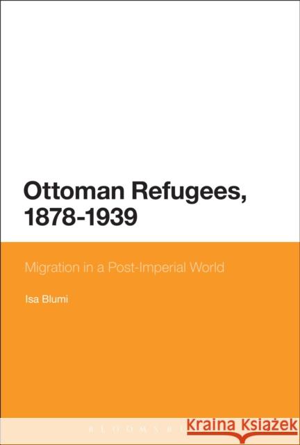 Ottoman Refugees, 1878-1939: Migration in a Post-Imperial World Isa Blumi 9781474227896 Bloomsbury Academic