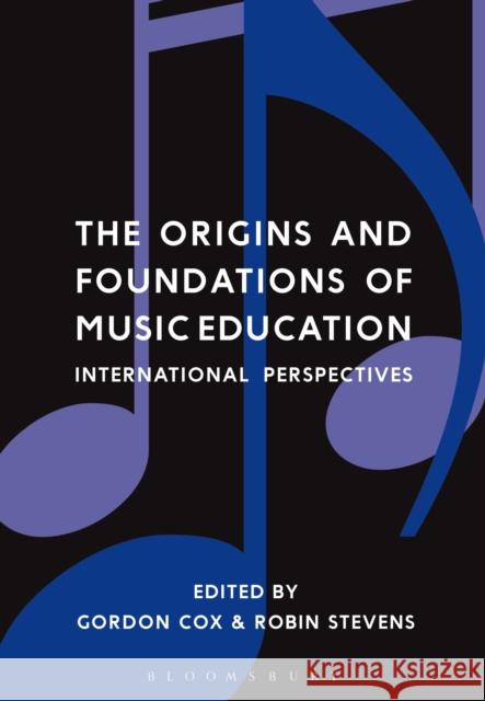 The Origins and Foundations of Music Education: International Perspectives Gordon Cox Robin Stevens 9781474229081 Bloomsbury Academic