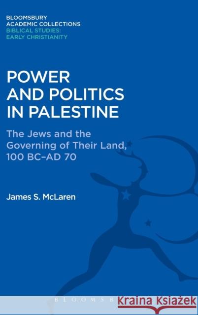 Power and Politics in Palestine: The Jews and the Governing of Their Land, 100 BC-AD 70 James S. McLaren 9781474230520 Bloomsbury Academic