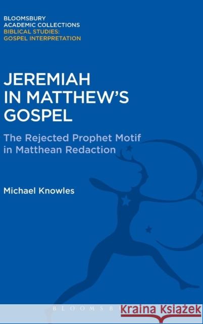 Jeremiah in Matthew's Gospel: The Rejected Prophet Motif in Matthean Redaction Michael Knowles 9781474231367 Bloomsbury Academic