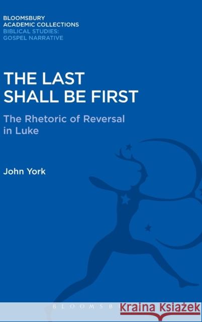 The Last Shall Be First: The Rhetoric of Reversal in Luke John York 9781474231411 Bloomsbury Academic