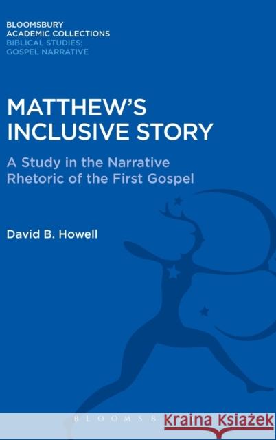 Matthew's Inclusive Story: A Study in the Narrative Rhetoric of the First Gospel David B. Howell 9781474231428