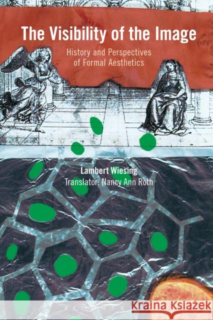 The Visibility of the Image: History and Perspectives of Formal Aesthetics Lambert Wiesing Nancy Ann Roth 9781474232647