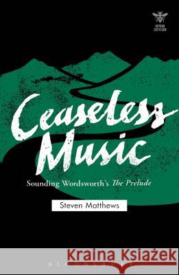 Ceaseless Music: Sounding Wordsworth's the Prelude Steven Matthews Joanna Picciotto John Schad 9781474232777 Bloomsbury Academic