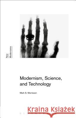 Modernism, Science, and Technology Mark S. Morrisson Gayle Rogers Sean Latham 9781474233422 Bloomsbury Academic