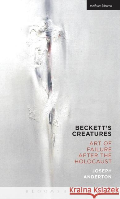 Beckett's Creatures: Art of Failure After the Holocaust Joseph Anderton 9781474234535