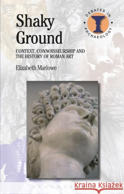 Shaky Ground: Context, Connoisseurship and the History of Roman Art Marlowe, Elizabeth 9781474234665 Bloomsbury Academic