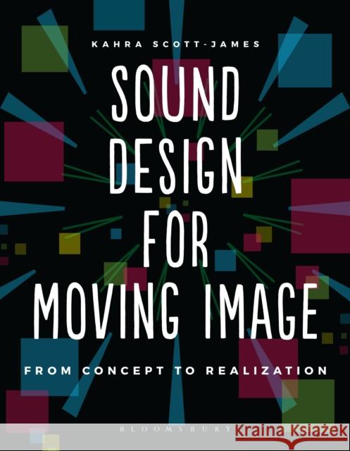 Sound Design for Moving Image: From Concept to Realization Kahra Scott-James 9781474235112 Bloomsbury Visual Arts