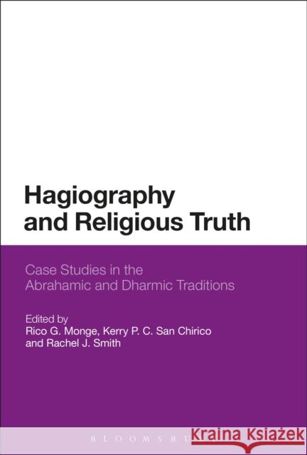 Hagiography and Religious Truth: Case Studies in the Abrahamic and Dharmic Traditions Rico G. Monge Kerry P Rachel J. Smith 9781474235778