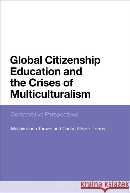 Global Citizenship Education and the Crises of Multiculturalism: Comparative Perspectives Massimiliano Tarozzi Carlos Alberto Torres 9781474235969