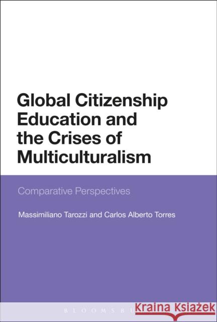 Global Citizenship Education and the Crises of Multiculturalism: Comparative Perspectives Massimiliano Tarozzi Carlos Alberto Torres 9781474235976 Bloomsbury Academic