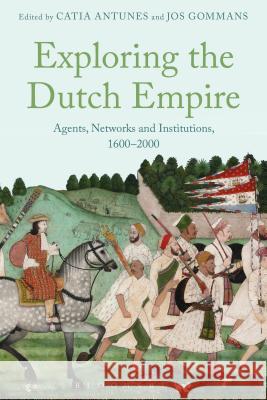 Exploring the Dutch Empire: Agents, Networks and Institutions, 1600-2000   9781474236416 Bloomsbury Academic