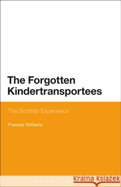 The Forgotten Kindertransportees: The Scottish Experience Williams, Frances 9781474236904 Bloomsbury Academic
